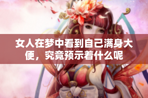 女人在梦中看到自己满身大便，究竟预示着什么呢