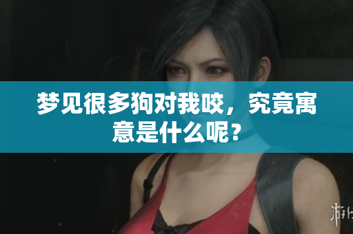 梦见很多狗对我咬，究竟寓意是什么呢？