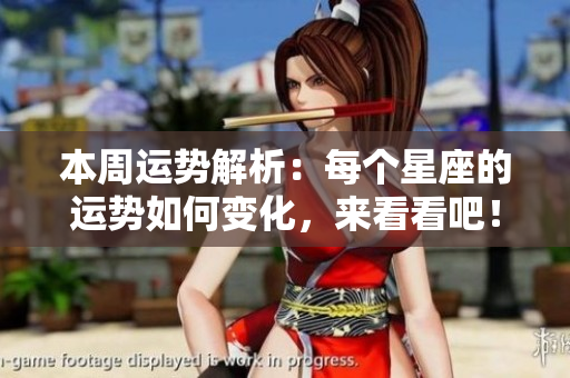 本周运势解析：每个星座的运势如何变化，来看看吧！
