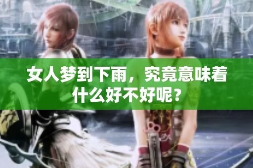女人梦到下雨，究竟意味着什么好不好呢？