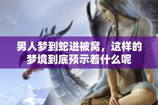 男人梦到蛇进被窝，这样的梦境到底预示着什么呢