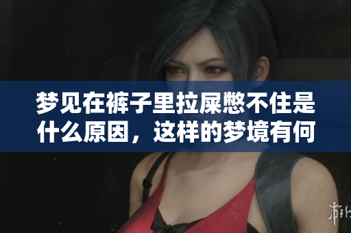 梦见在裤子里拉屎憋不住是什么原因，这样的梦境有何寓意呢