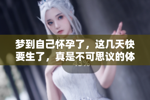 梦到自己怀孕了，这几天快要生了，真是不可思议的体验