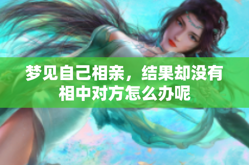 梦见自己相亲，结果却没有相中对方怎么办呢