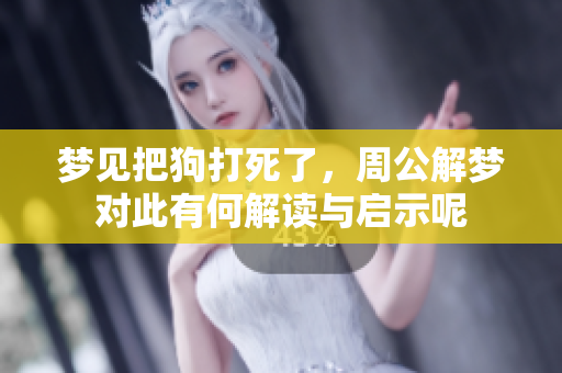 梦见把狗打死了，周公解梦对此有何解读与启示呢