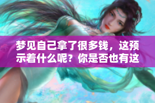 梦见自己拿了很多钱，这预示着什么呢？你是否也有这样的梦境？