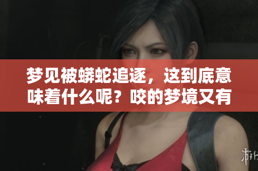 梦见被蟒蛇追逐，这到底意味着什么呢？咬的梦境又有何深意？
