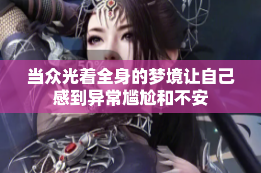 当众光着全身的梦境让自己感到异常尴尬和不安