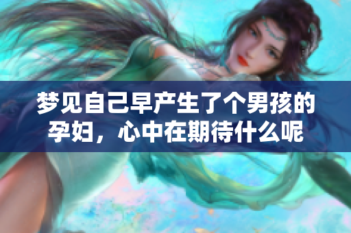 梦见自己早产生了个男孩的孕妇，心中在期待什么呢