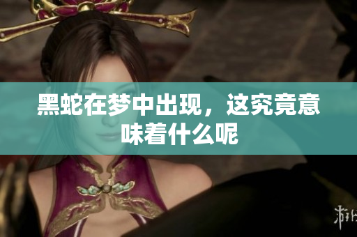 黑蛇在梦中出现，这究竟意味着什么呢