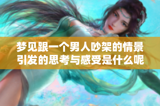 梦见跟一个男人吵架的情景引发的思考与感受是什么呢