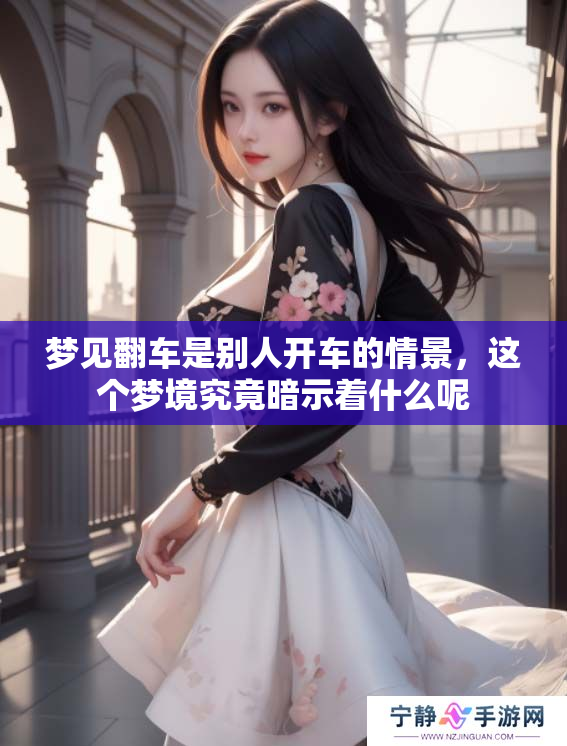 梦见翻车是别人开车的情景，这个梦境究竟暗示着什么呢