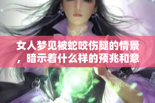 女人梦见被蛇咬伤腿的情景，暗示着什么样的预兆和意义呢