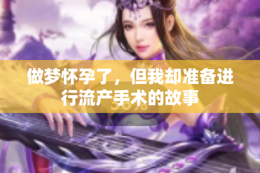 做梦怀孕了，但我却准备进行流产手术的故事