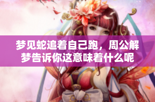 梦见蛇追着自己跑，周公解梦告诉你这意味着什么呢
