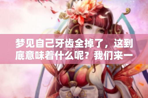 梦见自己牙齿全掉了，这到底意味着什么呢？我们来一起解读一下！