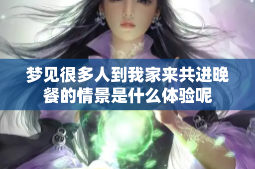 梦见很多人到我家来共进晚餐的情景是什么体验呢