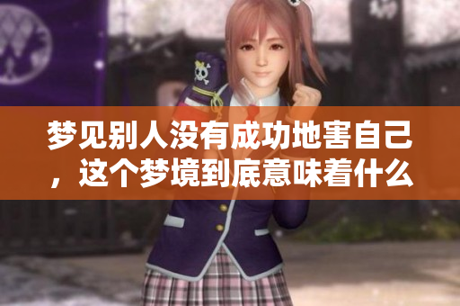 梦见别人没有成功地害自己，这个梦境到底意味着什么呢