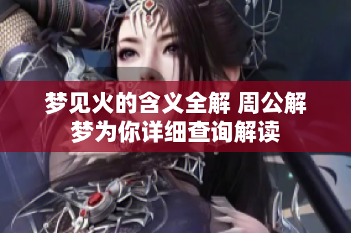 梦见火的含义全解 周公解梦为你详细查询解读
