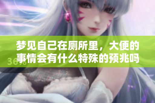 梦见自己在厕所里，大便的事情会有什么特殊的预兆吗