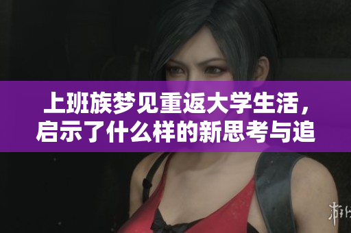 上班族梦见重返大学生活，启示了什么样的新思考与追求