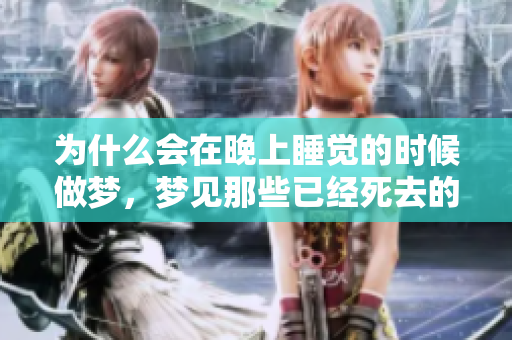 为什么会在晚上睡觉的时候做梦，梦见那些已经死去的人呢