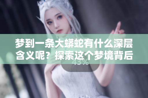 梦到一条大蟒蛇有什么深层含义呢？探索这个梦境背后的真实意义。