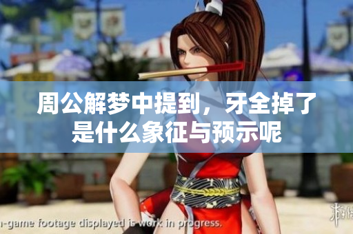 周公解梦中提到，牙全掉了是什么象征与预示呢