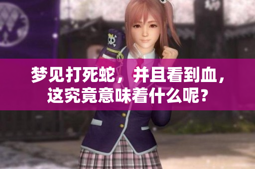梦见打死蛇，并且看到血，这究竟意味着什么呢？