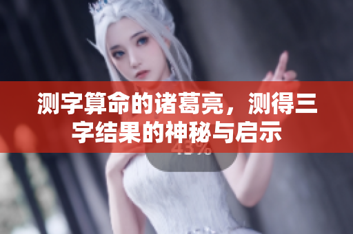 测字算命的诸葛亮，测得三字结果的神秘与启示