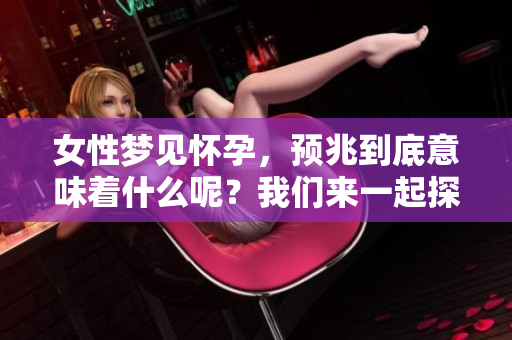 女性梦见怀孕，预兆到底意味着什么呢？我们来一起探讨一下这个问题。