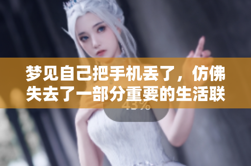 梦见自己把手机丢了，仿佛失去了一部分重要的生活联系