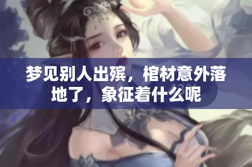 梦见别人出殡，棺材意外落地了，象征着什么呢