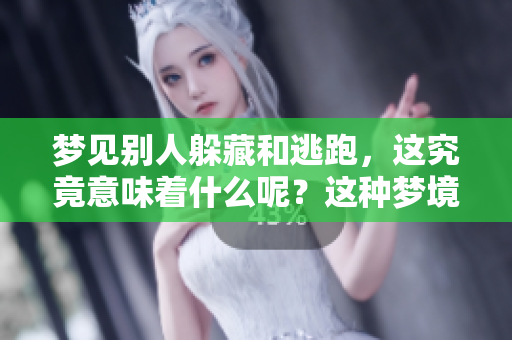 梦见别人躲藏和逃跑，这究竟意味着什么呢？这种梦境有什么特别的征兆吗？