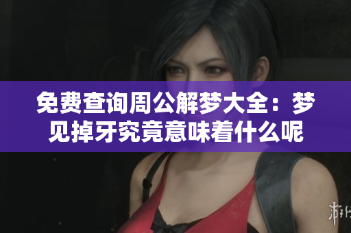 免费查询周公解梦大全：梦见掉牙究竟意味着什么呢