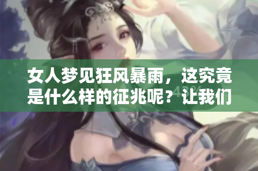 女人梦见狂风暴雨，这究竟是什么样的征兆呢？让我们一起探讨一下。