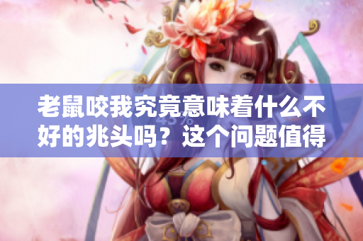 老鼠咬我究竟意味着什么不好的兆头吗？这个问题值得深思。