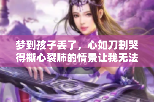 梦到孩子丢了，心如刀割哭得撕心裂肺的情景让我无法平静