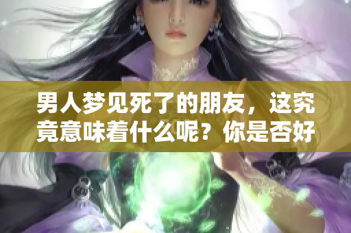 男人梦见死了的朋友，这究竟意味着什么呢？你是否好奇其背后的深层含义？