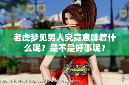 老虎梦见男人究竟意味着什么呢？是不是好事呢？