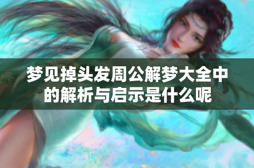 梦见掉头发周公解梦大全中的解析与启示是什么呢