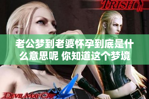 老公梦到老婆怀孕到底是什么意思呢 你知道这个梦境背后可能暗藏的含义吗
