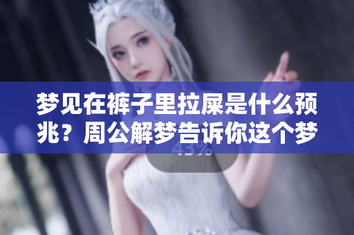 梦见在裤子里拉屎是什么预兆？周公解梦告诉你这个梦的含义。