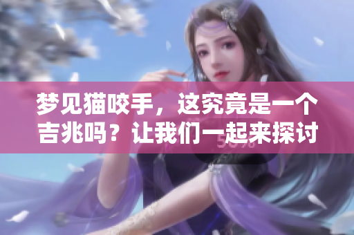 梦见猫咬手，这究竟是一个吉兆吗？让我们一起来探讨一下吧！