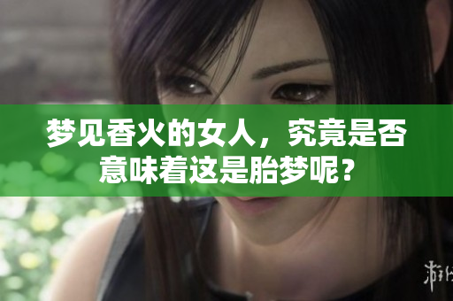梦见香火的女人，究竟是否意味着这是胎梦呢？