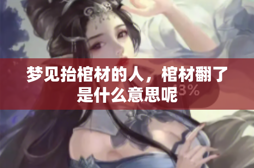 梦见抬棺材的人，棺材翻了是什么意思呢