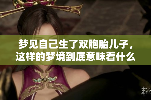 梦见自己生了双胞胎儿子，这样的梦境到底意味着什么呢
