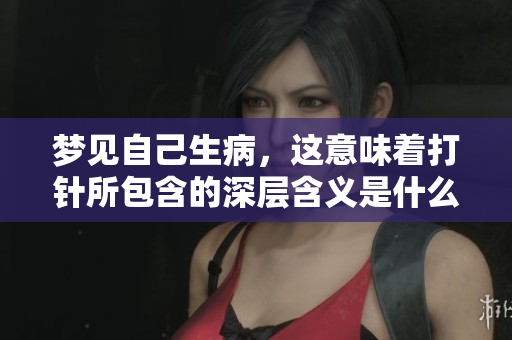 梦见自己生病，这意味着**所包含的深层含义是什么呢