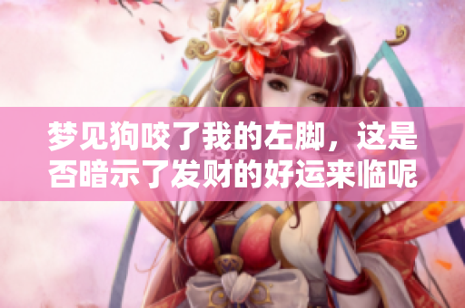 梦见狗咬了我的左脚，这是否暗示了发财的好运来临呢