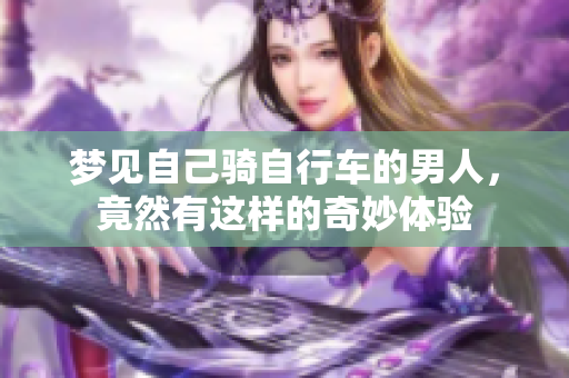 梦见自己骑自行车的男人，竟然有这样的奇妙体验